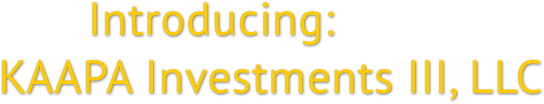 Introducing:
KAAPA Investments III, LLC Introducing:
KAAPA Investments III, LLC